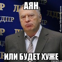 АЯН ИЛИ БУДЕТ ХУЖЕ