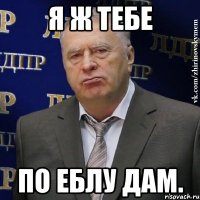 Я ж тебе по еблу дам.