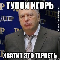 Тупой Игорь Хватит это терпеть