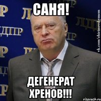 Саня! Дегенерат хренов!!!