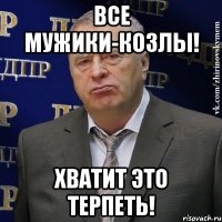 Все мужики-козлы! Хватит это терпеть!