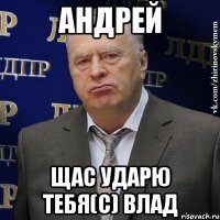 Андрей щас ударю тебя(с) Влад