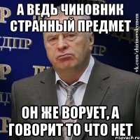 А ведь чиновник странный предмет Он же ворует, а говорит то что нет