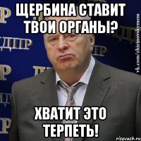 Щербина ставит твои органы? Хватит это терпеть!