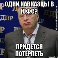 одни кавказцы в ЮФС? Придется потерпеть