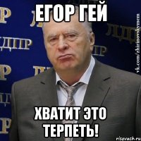 Егор гей хватит это терпеть!