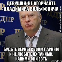 ДЕВУШКИ, НЕ ОГОРЧАЙТЕ ВЛАДИМИРА ВОЛЬФОВИЧА БУДЬТЕ ВЕРНЫ СВОИМ ПАРНЯМ И НЕ ЛЮБИТЕ ИХ ТАКИМИ, КАКИМИ ОНИ ЕСТЬ