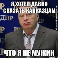 я хотел давно сказать Кавказцам Что я не мужик