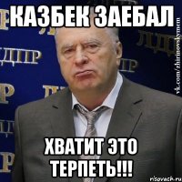 Казбек заебал Хватит это терпеть!!!