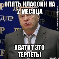 ОПЯТЬ КЛАССИК НА 2 МЕСЯЦА ХВАТИТ ЭТО ТЕРПЕТЬ!