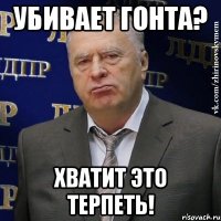 Убивает Гонта? Хватит это терпеть!