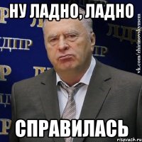 Ну ладно, ладно Справилась