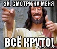 Эй, Смотри на меня Всё круто!