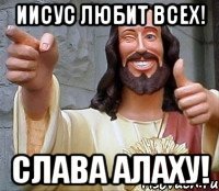 Иисус любит всех! Слава Алаху!