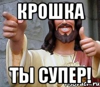 крошка ты супер!