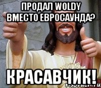 Продал Woldy вместо евросаунда? Красавчик!