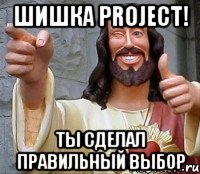 ШишкА PROJECT! Ты сделал Правильный выбор