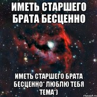 иметь старшего брата бесценно иметь старшего брата бесценно* Люблю тебя Тема*)