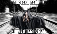 Поставь лайк!!!! Иначе я тебя съем.