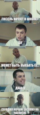 гюзель начует в школе? да может быть выебать её... дааа:D сегодня ночью загляну на чаепитие