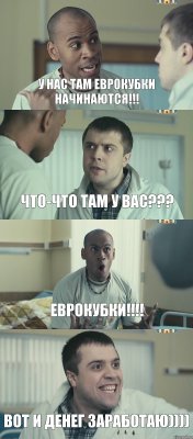 У нас там Еврокубки начинаются!!! Что-что там у вас??? ЕВРОКУБКИ!!!! Вот и денег заработаю))))