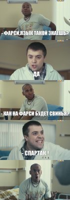 - Фарси,язык такой знаешь? - ДА - Как на фарси будет свинья? - СПАРТАК ! 