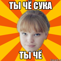 ты чё сука ты чё