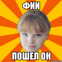 фии пошел он