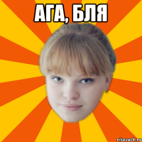 ага, бля 