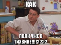 КАК ПВЛК УЖЕ В ТИХВИНЕ!!!!????