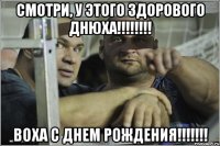 Смотри, у этого здорового днюха!!!!!!!! Воха с днем рождения!!!!!!!