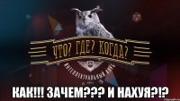  как!!! зачем??? и нахуя?!?