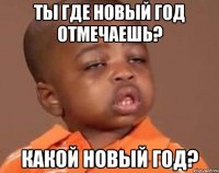 ТЫ ГДЕ НОВЫЙ ГОД ОТМЕЧАЕШЬ? КАКОЙ НОВЫЙ ГОД?