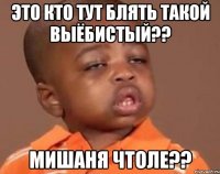 Это кто тут блять такой выёбистый?? Мишаня чтоле??