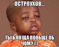 Остроухов... ты бля ща вообще об чОм?)))