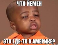 ЧТО ЙЕМЕН Это где-то в Америке?