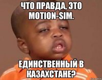 Что правда, это motion-sim. Единственный в Казахстане?