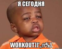 Я сегодня workout))',,#%)