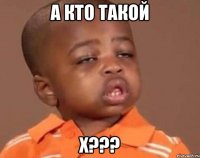 а кто такой Х???