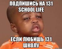 Подпишись на 131 school life Если любишь 131 школу