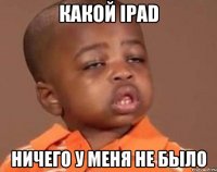 Какой iPad Ничего у меня не было