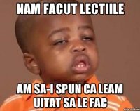 nam facut lectiile am sa-i spun ca leam uitat sa le fac