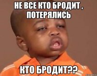 Не все кто Бродит , потерялись кто Бродит??