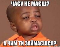 часу не маєш? А чим ти займаєшся?