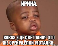 ИРИНА, КАКАЯ ЕЩЕ СВЕТЛАНА? это же Орейра,ёлки-моталки..
