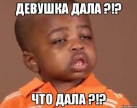 Девушка дала ?!? Что дала ?!?