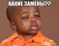 какие замены?? 
