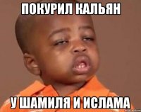 покурил кальян у шамиля и ислама