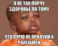 Я не так порчу здоровье по тому Что курю не прилуки а Parliamen
