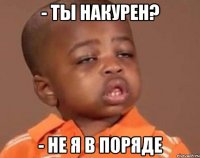 - ты накурен? - не я в поряде